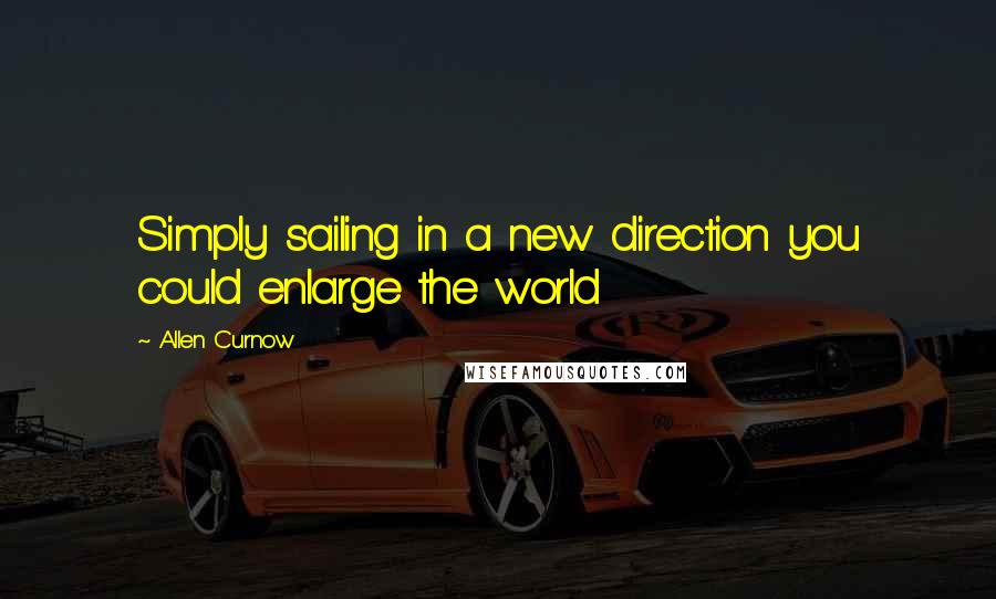 Allen Curnow Quotes: Simply sailing in a new direction you could enlarge the world