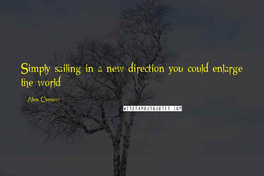 Allen Curnow Quotes: Simply sailing in a new direction you could enlarge the world