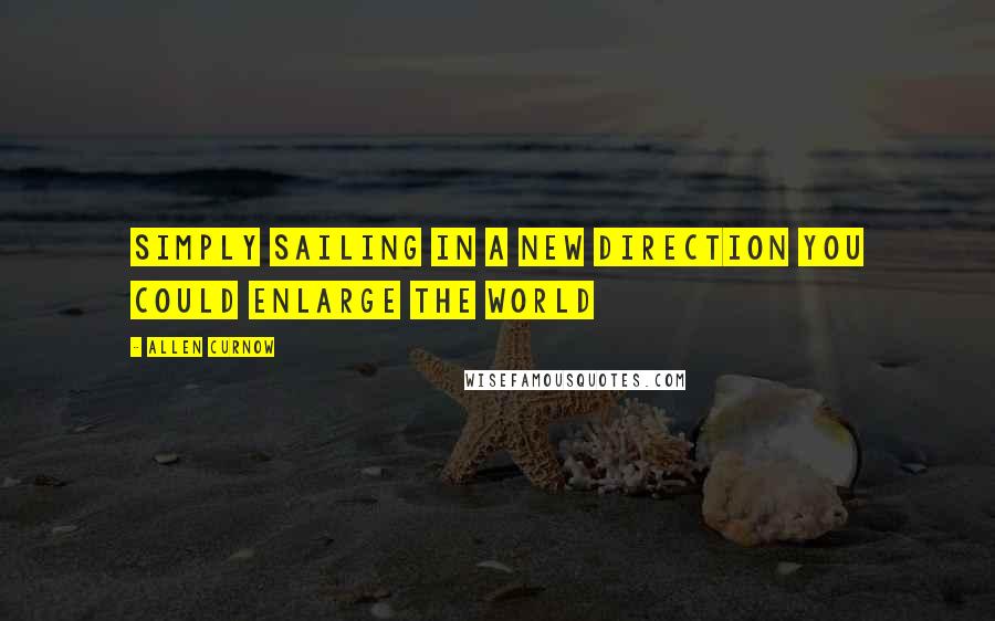 Allen Curnow Quotes: Simply sailing in a new direction you could enlarge the world