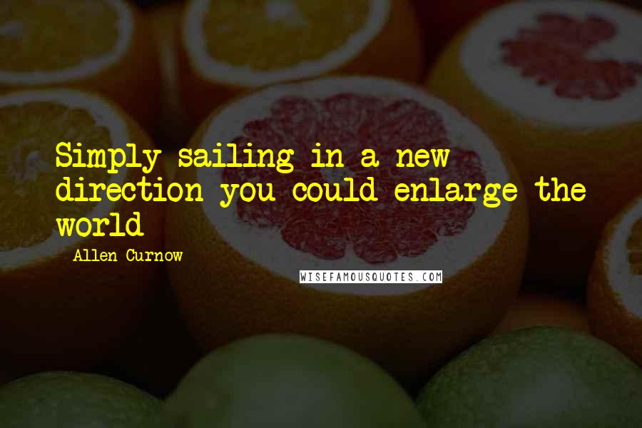 Allen Curnow Quotes: Simply sailing in a new direction you could enlarge the world