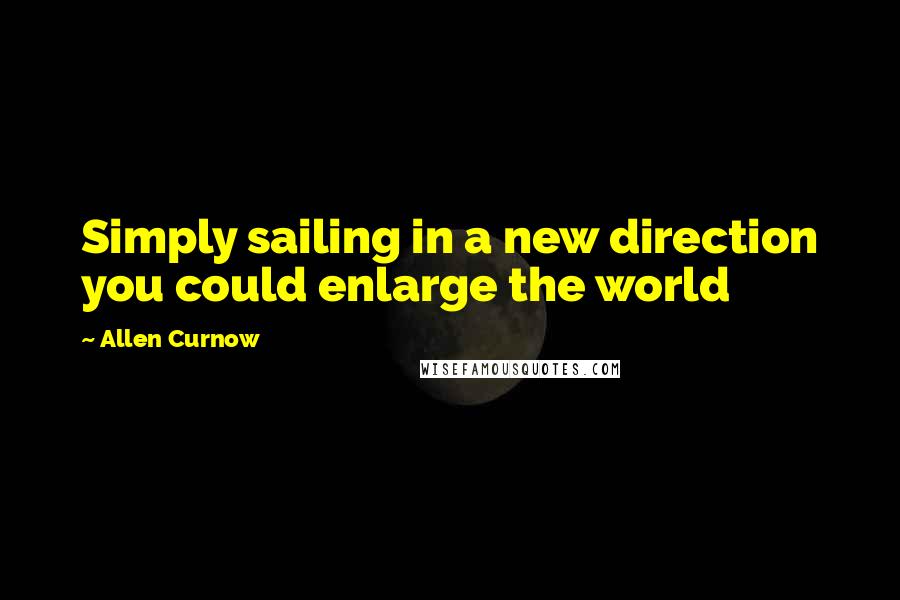 Allen Curnow Quotes: Simply sailing in a new direction you could enlarge the world