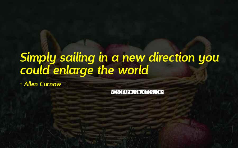 Allen Curnow Quotes: Simply sailing in a new direction you could enlarge the world