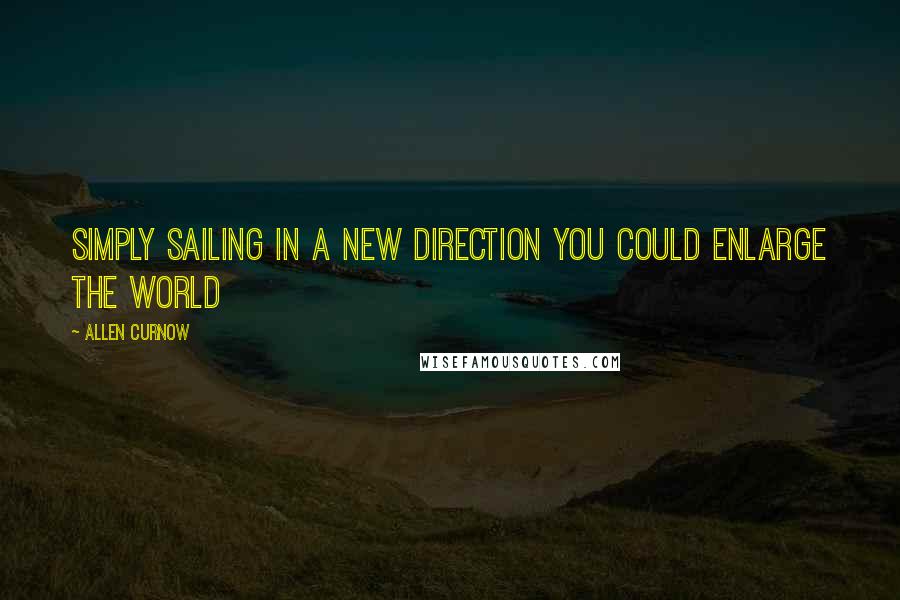 Allen Curnow Quotes: Simply sailing in a new direction you could enlarge the world