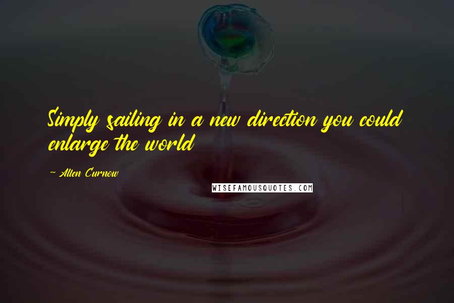 Allen Curnow Quotes: Simply sailing in a new direction you could enlarge the world