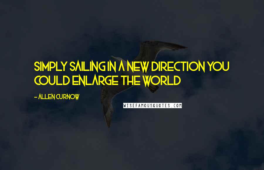 Allen Curnow Quotes: Simply sailing in a new direction you could enlarge the world