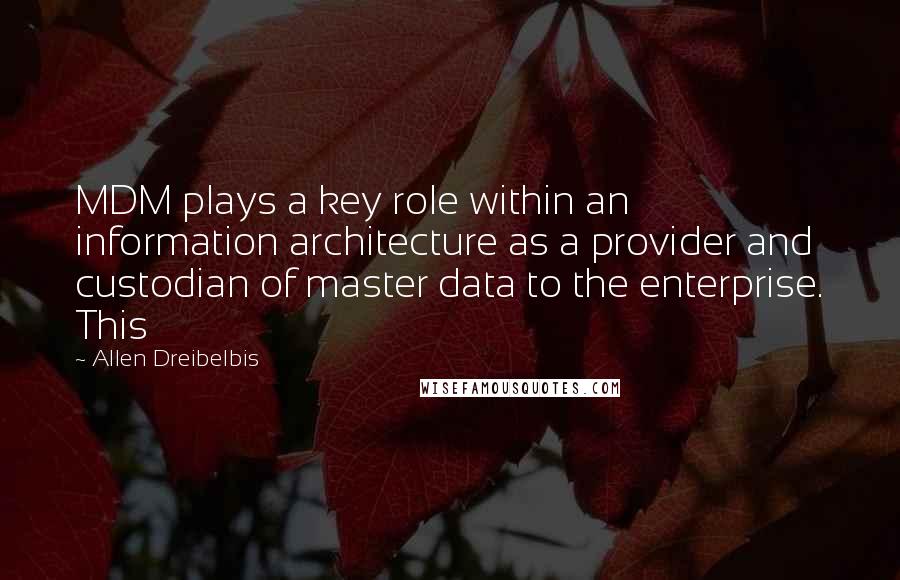 Allen Dreibelbis Quotes: MDM plays a key role within an information architecture as a provider and custodian of master data to the enterprise. This