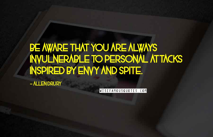 Allen Drury Quotes: Be aware that you are always invulnerable to personal attacks inspired by envy and spite.
