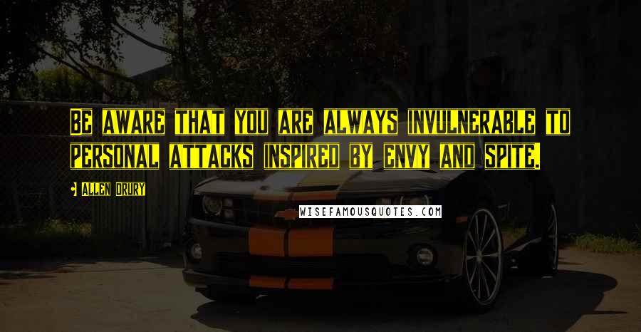 Allen Drury Quotes: Be aware that you are always invulnerable to personal attacks inspired by envy and spite.