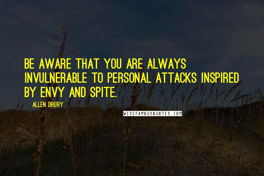 Allen Drury Quotes: Be aware that you are always invulnerable to personal attacks inspired by envy and spite.