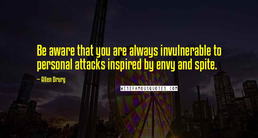 Allen Drury Quotes: Be aware that you are always invulnerable to personal attacks inspired by envy and spite.