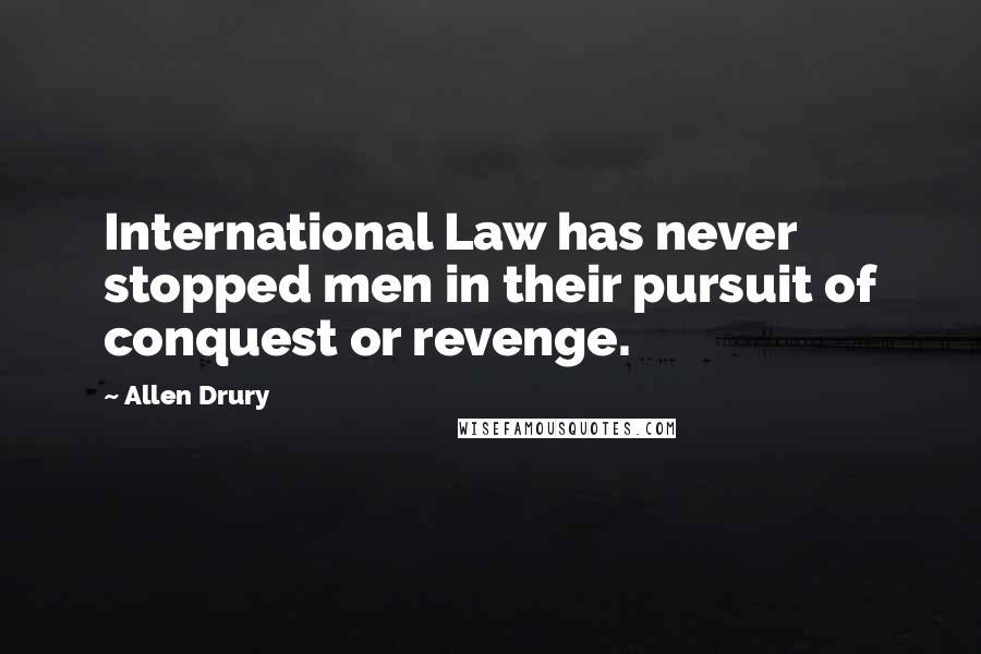 Allen Drury Quotes: International Law has never stopped men in their pursuit of conquest or revenge.