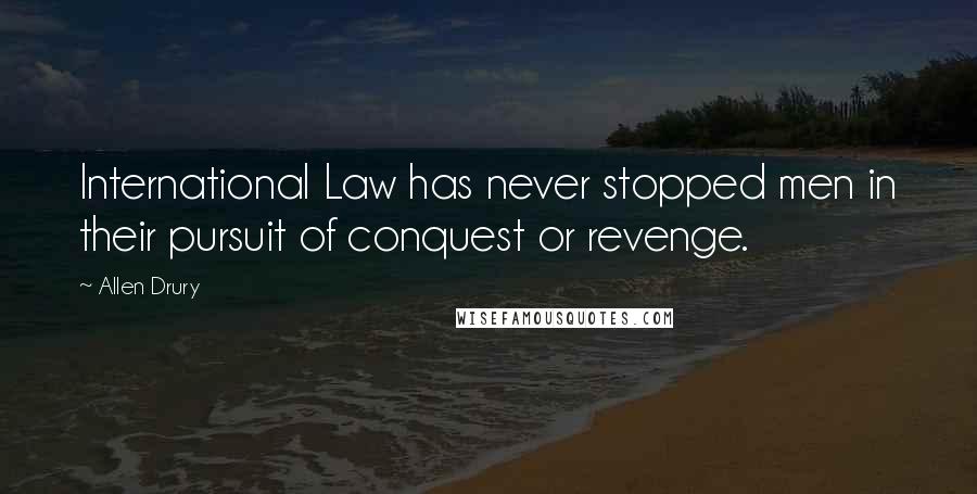 Allen Drury Quotes: International Law has never stopped men in their pursuit of conquest or revenge.