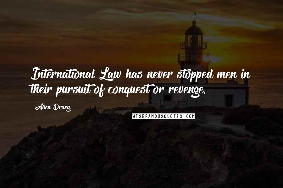 Allen Drury Quotes: International Law has never stopped men in their pursuit of conquest or revenge.