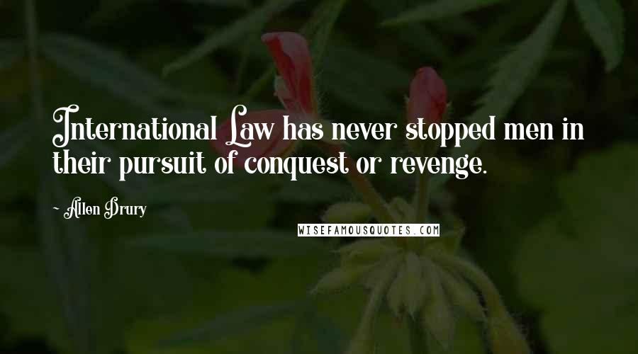 Allen Drury Quotes: International Law has never stopped men in their pursuit of conquest or revenge.