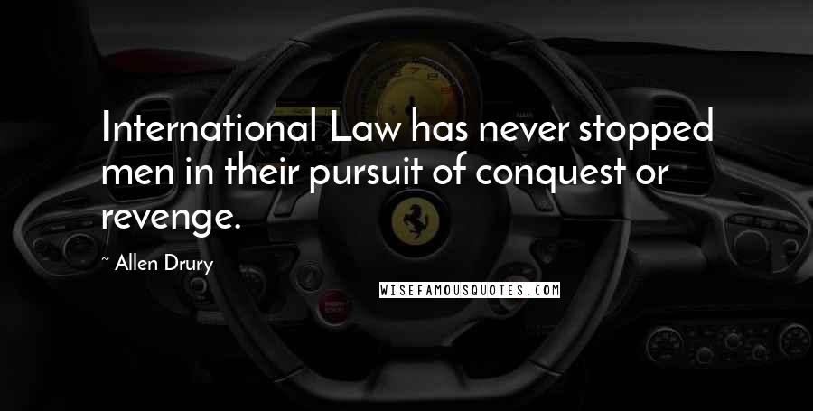 Allen Drury Quotes: International Law has never stopped men in their pursuit of conquest or revenge.