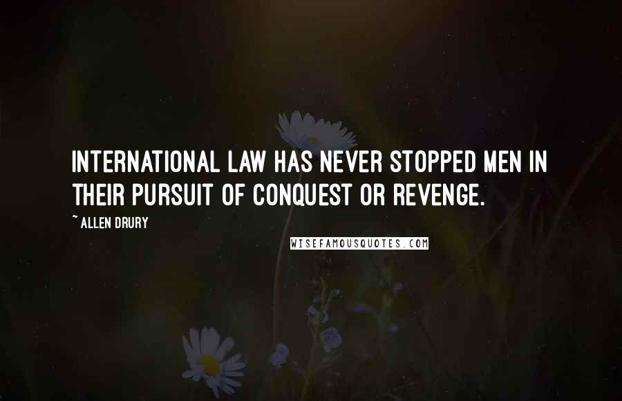 Allen Drury Quotes: International Law has never stopped men in their pursuit of conquest or revenge.