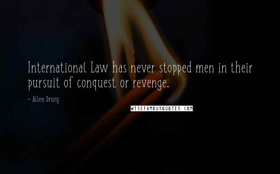 Allen Drury Quotes: International Law has never stopped men in their pursuit of conquest or revenge.