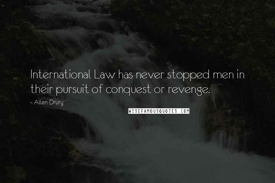 Allen Drury Quotes: International Law has never stopped men in their pursuit of conquest or revenge.
