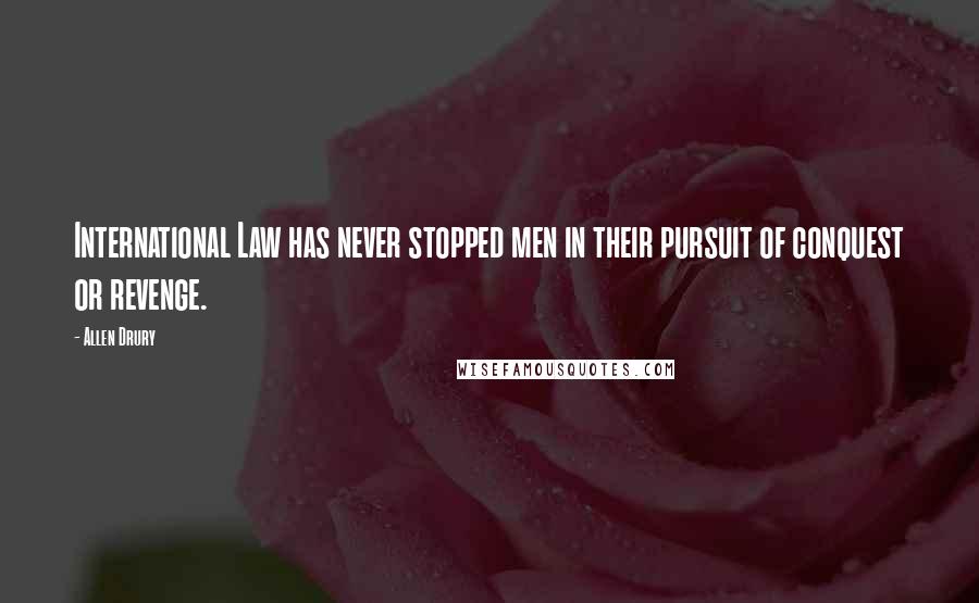 Allen Drury Quotes: International Law has never stopped men in their pursuit of conquest or revenge.