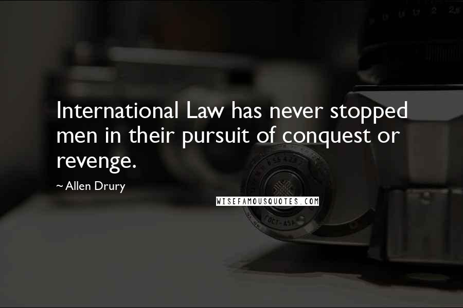 Allen Drury Quotes: International Law has never stopped men in their pursuit of conquest or revenge.