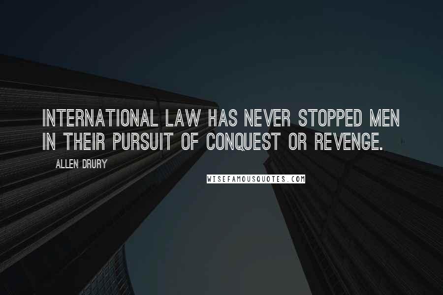 Allen Drury Quotes: International Law has never stopped men in their pursuit of conquest or revenge.