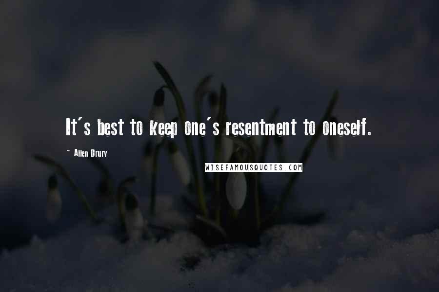 Allen Drury Quotes: It's best to keep one's resentment to oneself.