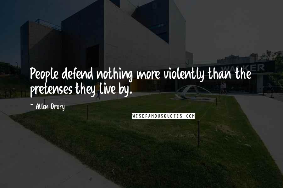 Allen Drury Quotes: People defend nothing more violently than the pretenses they live by.