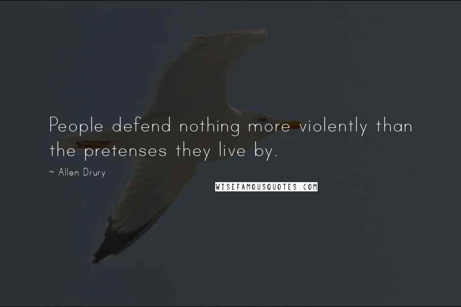 Allen Drury Quotes: People defend nothing more violently than the pretenses they live by.