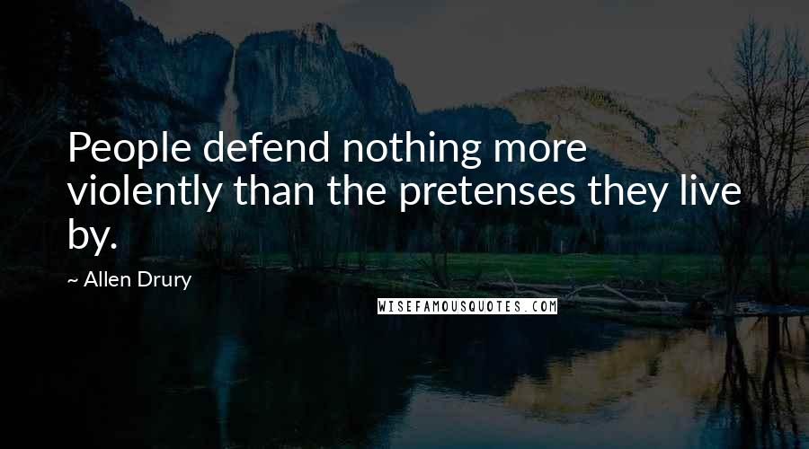 Allen Drury Quotes: People defend nothing more violently than the pretenses they live by.