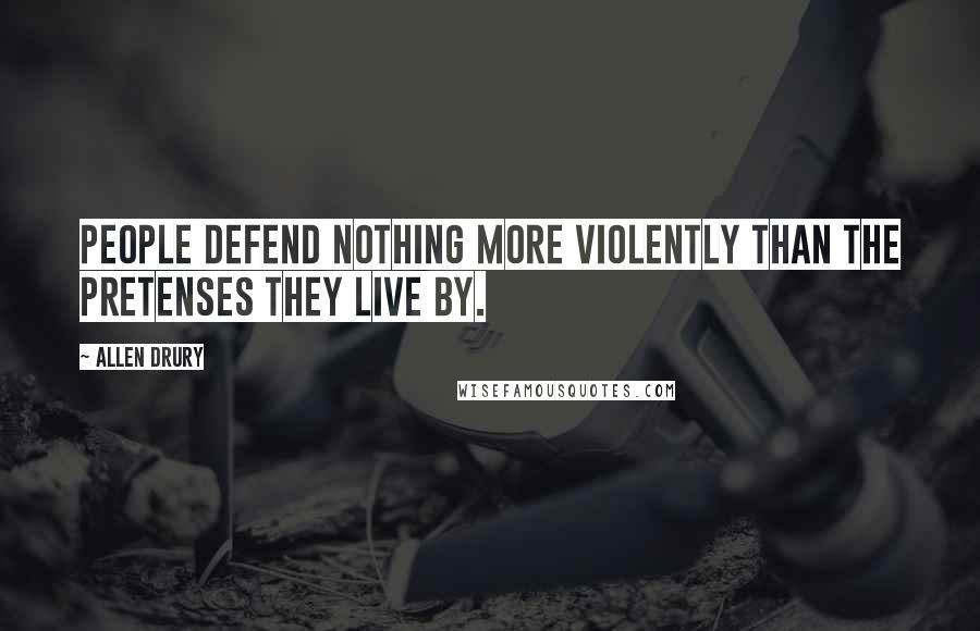 Allen Drury Quotes: People defend nothing more violently than the pretenses they live by.