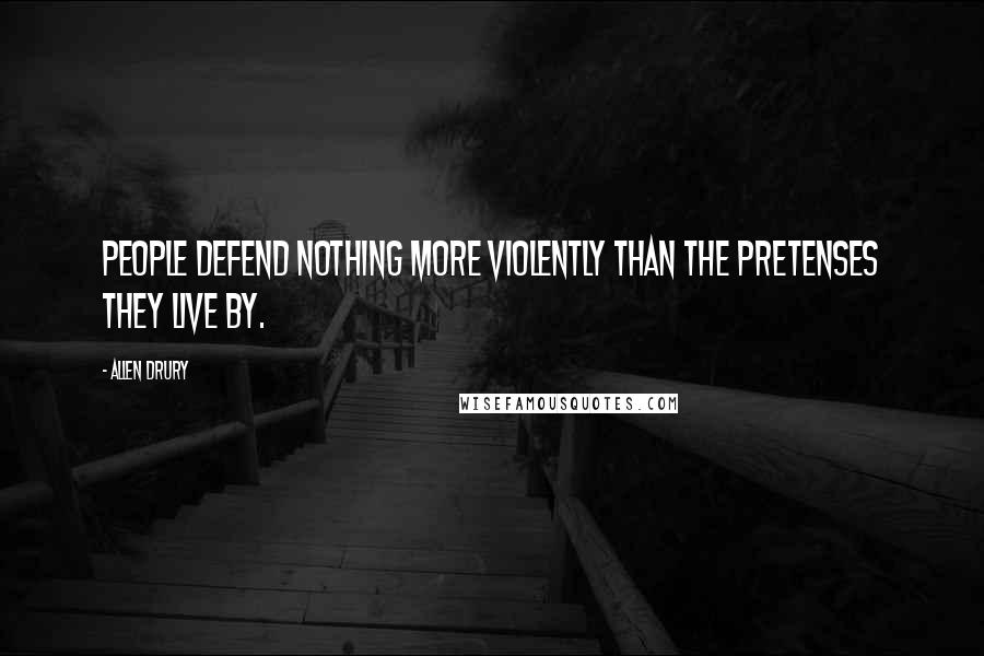 Allen Drury Quotes: People defend nothing more violently than the pretenses they live by.