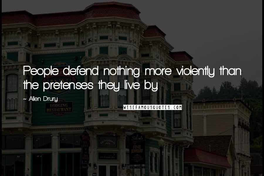 Allen Drury Quotes: People defend nothing more violently than the pretenses they live by.