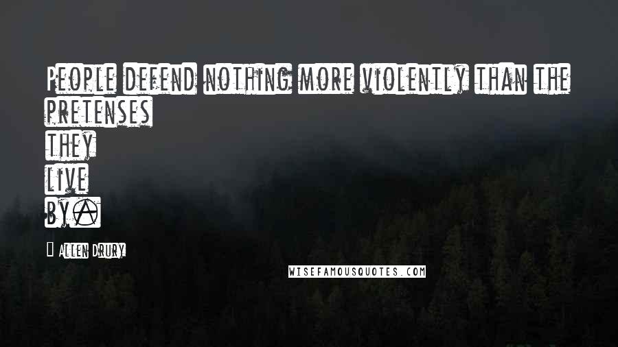 Allen Drury Quotes: People defend nothing more violently than the pretenses they live by.