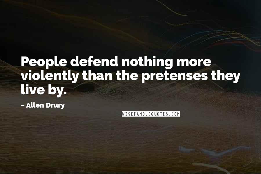 Allen Drury Quotes: People defend nothing more violently than the pretenses they live by.