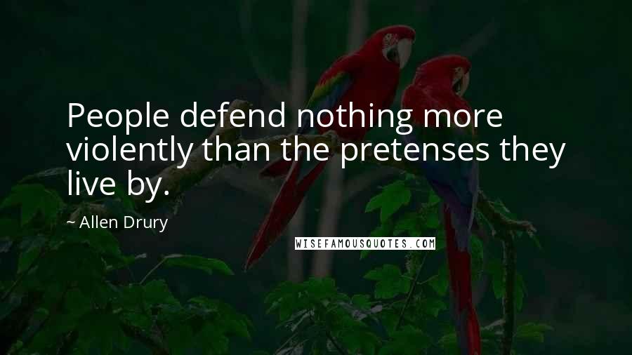 Allen Drury Quotes: People defend nothing more violently than the pretenses they live by.