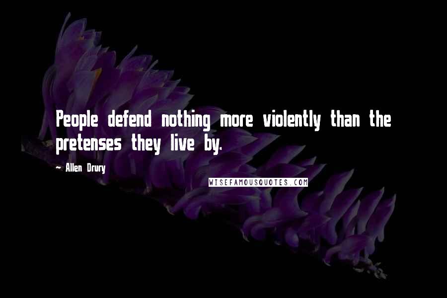 Allen Drury Quotes: People defend nothing more violently than the pretenses they live by.