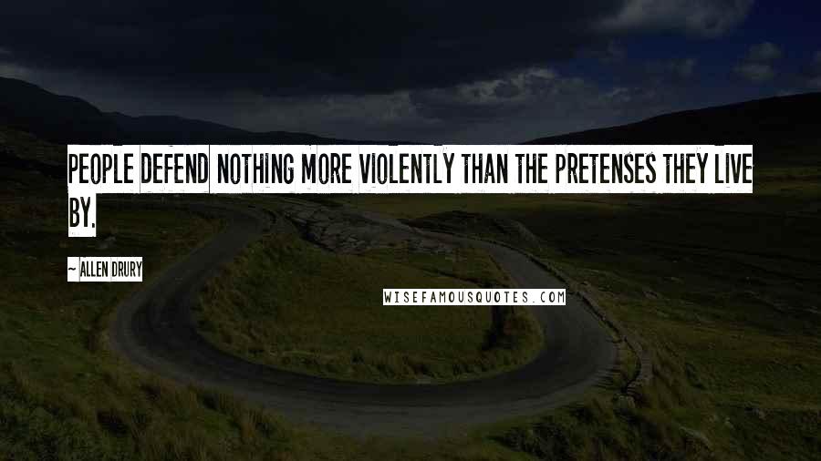 Allen Drury Quotes: People defend nothing more violently than the pretenses they live by.