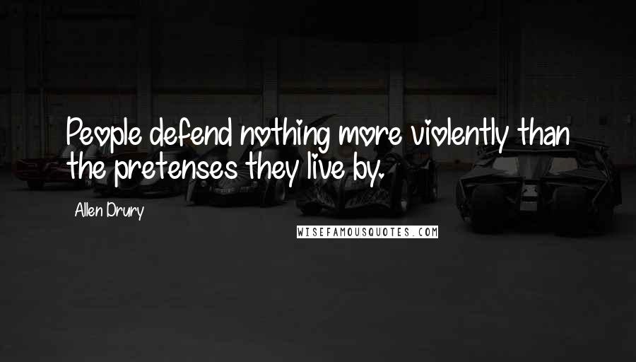 Allen Drury Quotes: People defend nothing more violently than the pretenses they live by.