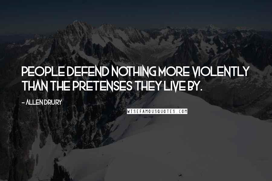 Allen Drury Quotes: People defend nothing more violently than the pretenses they live by.