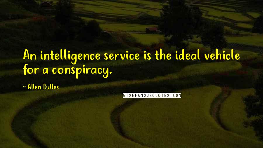 Allen Dulles Quotes: An intelligence service is the ideal vehicle for a conspiracy.