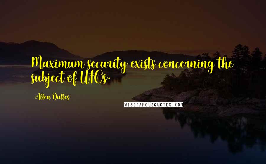 Allen Dulles Quotes: Maximum security exists concerning the subject of UFOs.