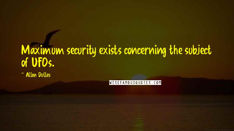 Allen Dulles Quotes: Maximum security exists concerning the subject of UFOs.