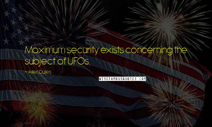 Allen Dulles Quotes: Maximum security exists concerning the subject of UFOs.