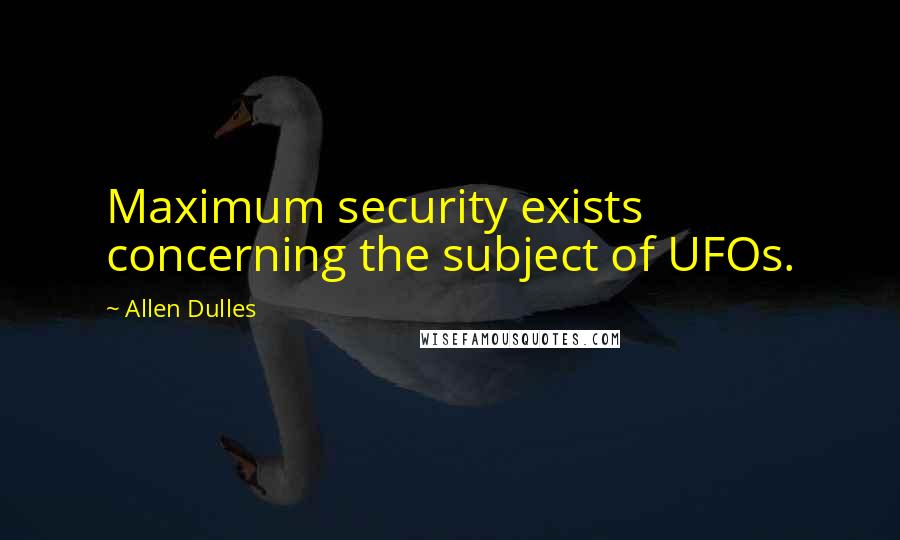 Allen Dulles Quotes: Maximum security exists concerning the subject of UFOs.