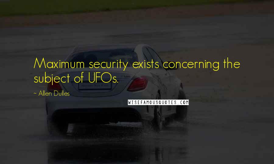 Allen Dulles Quotes: Maximum security exists concerning the subject of UFOs.