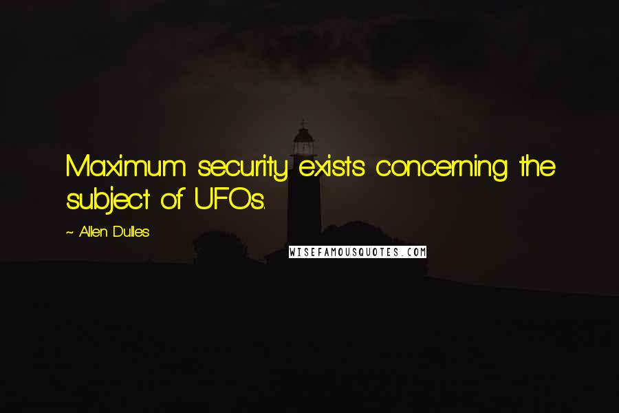 Allen Dulles Quotes: Maximum security exists concerning the subject of UFOs.