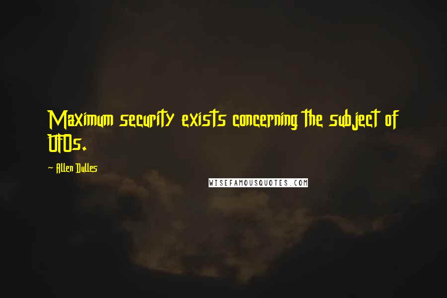 Allen Dulles Quotes: Maximum security exists concerning the subject of UFOs.