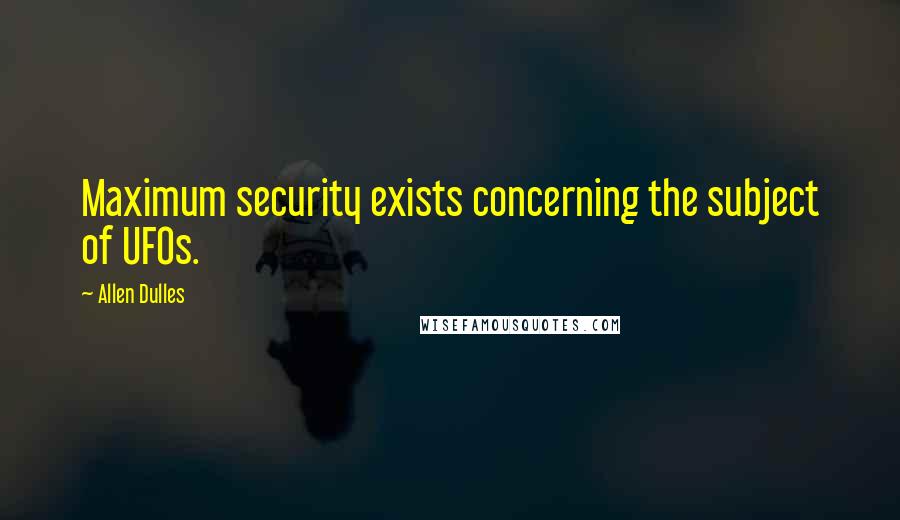 Allen Dulles Quotes: Maximum security exists concerning the subject of UFOs.