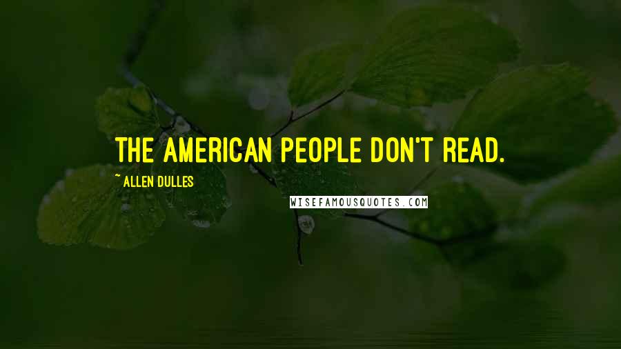 Allen Dulles Quotes: The American people don't read.