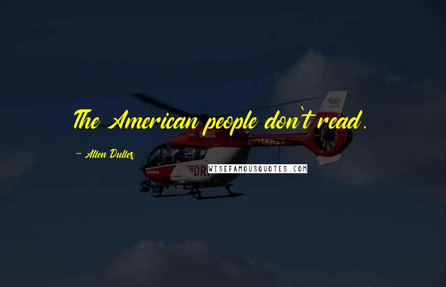 Allen Dulles Quotes: The American people don't read.